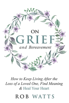 Paperback On Grief and Bereavement: How to Keep Living After the Loss of a Loved One, Find Meaning & Heal Your Heart Book