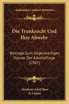 Paperback Die Trunksucht Und Ihre Abwehr: Beitrage Zum Gegenwartigen Stande Der Alkoholfrage (1907) [German] Book