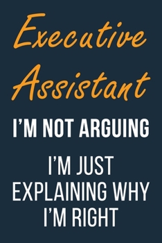 Paperback Executive Assistant I'm not Arguing im Just Explaining why I'm Right: Funny Gift Idea For Coworker, Boss & Friend - Blank Lined Journal Book