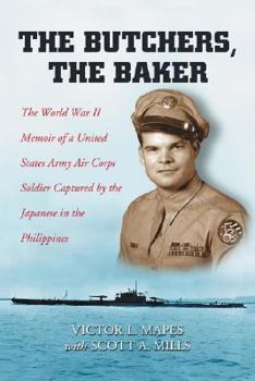 The Butchers, the Baker: The World War II Memoir of a United States Army Air Corps Soldier Captured by the Japanese in the Philippines