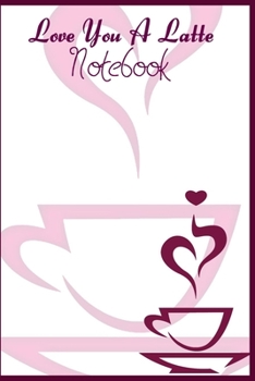 Love You A Latte: Notebook for coffee addicts: with 120 ruled pages 6'x9' | Journal | Diary | Valentine's Day Gift Idea for a barista, who loves to drink and serve coffee. Coffee Pun / Quote / Saying