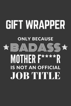 Gift Wrapper Only Because Badass Mother F****R Is Not An Official Job Title Notebook: Lined Journal, 120 Pages, 6 x 9, Matte Finish