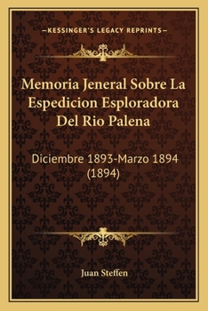 Memoria Jeneral Sobre La Espedicion Esploradora Del Rio Palena: (Diciembre 1893- Marzo 1894)