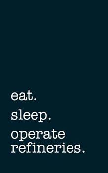 Paperback eat. sleep. operate refineries. - Lined Notebook: Writing Journal Book