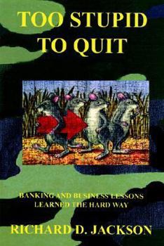 Hardcover Too Stupid to Quit: Banking and Business Lessons Learned the Hard Way Book