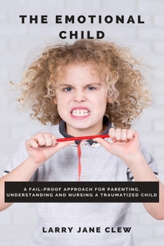 The Emotional Child: A Fail-proof Approach for Parenting, Understanding and Nursing a Traumatized Child