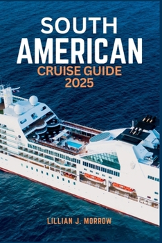 SOUTH AMERICAN CRUISE GUIDE 2025: An Epic Journey Through Vibrant Cultures, Stunning Landscapes, and Coastal Cities