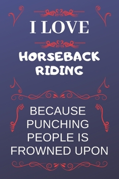 I Love Horseback Riding Because Punching People Is Frowned Upon: Perfect Horseback Riding Gag Gift | Blank Lined Notebook Journal | 120 Pages 6 x 9 Format | Office Humour and Banter