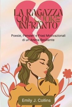 La Ragazza Col Cuore Infranto: Poesie, Pensieri e Frasi Motivazionali di un Anima Resiliente