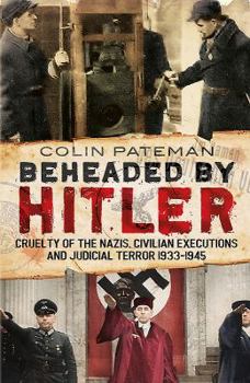 Hardcover Beheaded by Hitler: Cruelty of the Nazis, Civilian Executions and Judicial Terror 1933-1945 Book