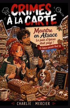 Crimes à la Carte – Meurtre en Alsace : Le pain d’épices était piégé !: Édition Spéciale Noël – Un mystère gourmand et ensorcelant au cœur du marché de Colmar.