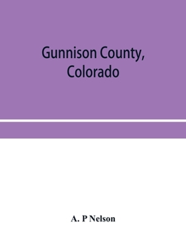 Gunnison County, Colorado; the majestic empire of the Western Slope; what it is and those who have made it