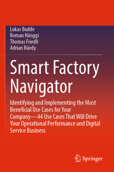 Paperback Smart Factory Navigator: Identifying and Implementing the Most Beneficial Use Cases for Your Company--44 Use Cases That Will Drive Your Operati Book