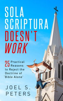 Paperback Sola Scriptura Doesn't Work: Practical Reasons to Reject the Doctrine of 'Bible Alone' Book