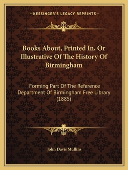 Books About, Printed In, or Illustrative of the History of Birmingham: Forming Part of the Reference Department of Birmingham Free Library