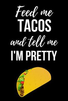 Paperback Feed Me Tacos And Tell Me I'm Pretty: Cute Journal / Notebook / Notepad, Funny Gifts For Taco Lovers Book