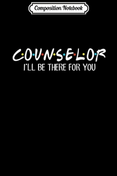 Composition Notebook: Counselor I'll be there for you Funny  Journal/Notebook Blank Lined Ruled 6x9 100 Pages
