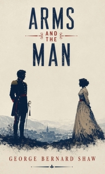 Arms and the Man: A Classic Comedy of Love, War, and Romantic Illusions