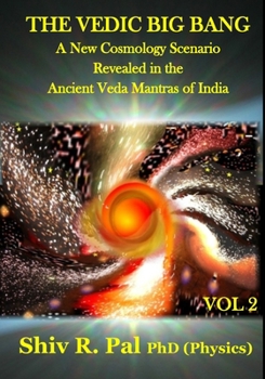 Paperback THE VEDIC BIG BANG (c): A New Cosmology Scenario Revealed in the Ancient Veda Mantras of India - VOLUME 2 Book