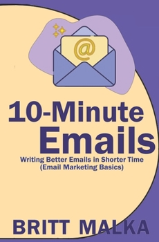 Paperback 10-Minute Emails: Writing Better Emails in Shorter Time (Email Marketing Basics) Book