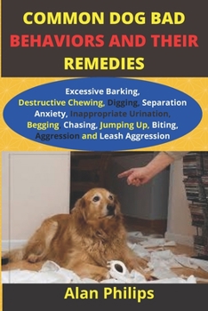 Paperback Common Dog Bad Behaviours and Their Remedies: (Excessive Barking, Destructive Chewing, Digging, Separation Anxiety, Inappropriate Urination, Begging, Book