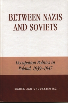 Hardcover Between Nazis and Soviets: Occupation Politics in Poland, 1939-1947 Book