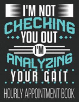 Paperback I'm Not Checking You Out I'm Analyzing Your Gait Hourly Appointment Book: 52-Week Undated Professional Daily Schedule Planner Calendar Organizer Book