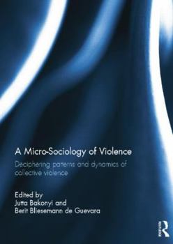 Paperback A Micro-Sociology of Violence: Deciphering Patterns and Dynamics of Collective Violence Book