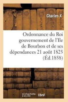 Paperback Ordonnance du Roi concernant le gouvernement de l'Ile de Bourbon et de ses dépendances 21 août 1825 [French] Book