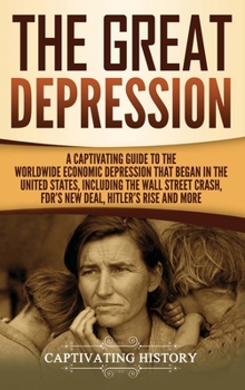 The Great Depression: A Captivating Guide to the Worldwide Economic Depression that Began in the United States, Including the Wall Street Crash, FDR's New deal, Hitler’s Rise and More