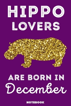 Hippo Lovers Are Born In December: 120 Pages, 6x9, Soft Cover, Matte Finish, Lined Hippo Journal, Funny Hippo Notebook for Women, Gift