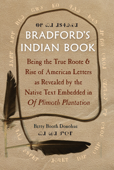 Bradford's Indian Book: Being the True Roote  Rise of American Letters as Revealed by the Native Text Embedded in Of Plimoth Plantation