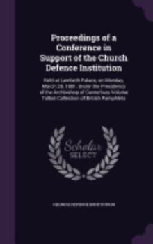 Proceedings of a Conference in Support of the Church Defence Institution: Held at Lambeth Palace, on Monday, March 28, 1881, Under the Presidency of the Archbishop of Canterbury Volume Talbot Collecti