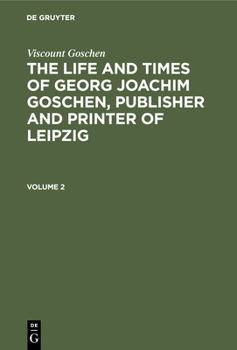 Hardcover Viscount Goschen: The Life and Times of Georg Joachim Goschen, Publisher and Printer of Leipzig. Volume 2 [German] Book