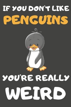 Paperback If You Don't Like Penguins You're Really Weird: Penguin Gifts Blank Lined Notebooks, Journals, Planners and Diaries to Write In - For Penguin Lovers Book