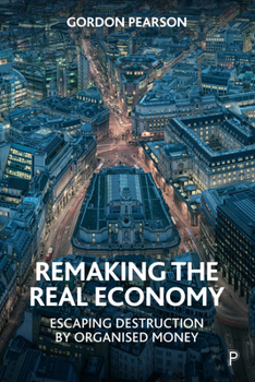 Hardcover Remaking the Real Economy: Escaping Destruction by Organised Money Book