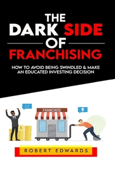 Paperback The Dark Side of Franchising: How to Avoid Being Swindled and Make an Educated Buying Decision Book