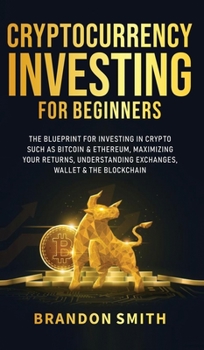 Hardcover Cryptocurrency Investing For Beginners: The Blueprint For Investing In Crypto Such As Bitcoin& Ethereum, Maximizing Your Returns, Understanding Exchan Book
