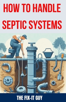 Paperback How to Handle Septic Systems: The Ultimate Guide to Septic Tank Care: Mastering Installation, Inspection, Pumping, Maintenance, and Troubleshooting Book