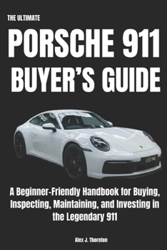 The Ultimate Porsche 911 Buyer’s Guide: A Beginner-Friendly Handbook for Buying, Inspecting, Maintaining, and Investing in the Legendary 911