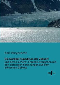Paperback Die Nordpol-Expedition der Zukunft: und deren sicheres Ergebnis verglichen mit den bisherigen Forschungen auf dem arktischen Gebiete [German] Book