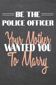 Be The Police Officer Your Mother Wanted You To Marry: Police Officer Dot Grid Notebook, Planner or Journal 110 Dotted Pages Office Equipment, Supplies Funny Police Officer Gift Idea for Christmas or 