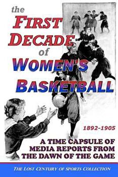 Paperback The First Decade of Women's Basketball: A Time Capsule of Media Reports from the Dawn of the Game Book