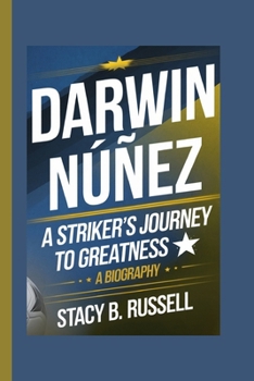 DARWIN NÚÑEZ: A STRIKER'S JOURNEY TO GREATNESS – A BIOGRAPHY