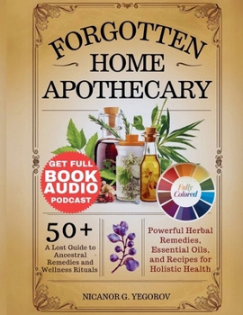 Paperback Forgotten Home Apothecary: A Lost Guide to Ancestral Remedies and Wellness Rituals 50+ Powerful Herbal Remedies, Essential Oils, and Recipes for Book