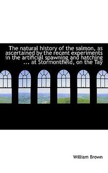 Paperback The Natural History of the Salmon, as Ascertained by the Recent Experiments in the Artificial Spawni Book