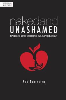 Naked and Unashamed: Exploring the Way the Good News of Jesus Transforms Intimacy