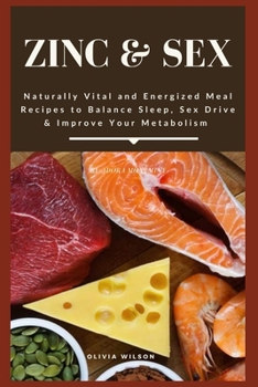 Paperback Zinc & Sex: Naturally Vital and Energized Meal Recipes to Balance Sleep, Sex Drive & Improve Your Metabolism Book