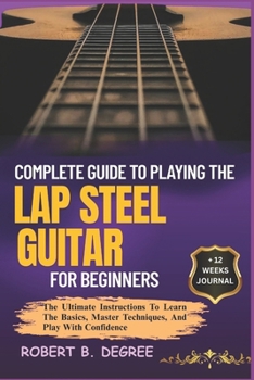 Paperback Complete Guide To Playing The Lap Steel Guitar For Beginners: The Ultimate Instructions To Learn The Basics, Master Techniques, And Play With Confiden Book