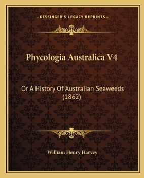 Paperback Phycologia Australica V4: Or A History Of Australian Seaweeds (1862) Book